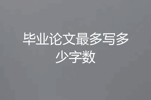 毕业论文最多写多少字数