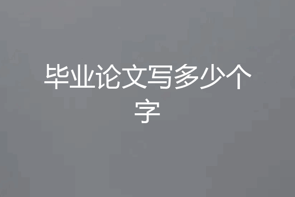 毕业论文写多少个字