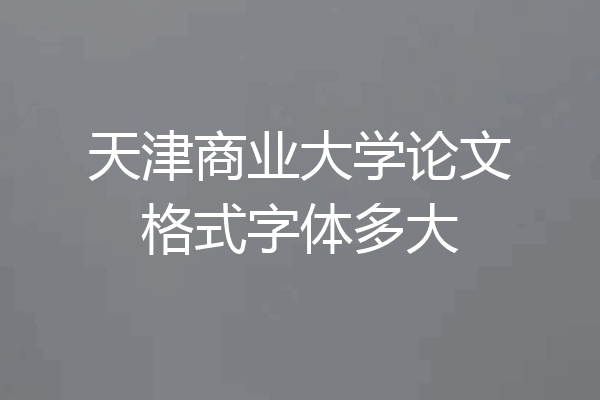 天津商业大学论文格式字体多大