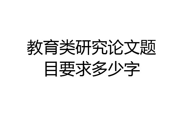 教育类研究论文题目要求多少字