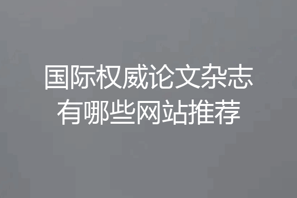 国际权威论文杂志有哪些网站推荐