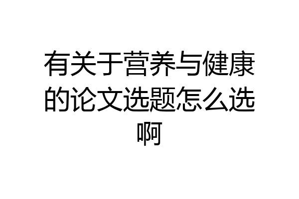 有关于营养与健康的论文选题怎么选啊