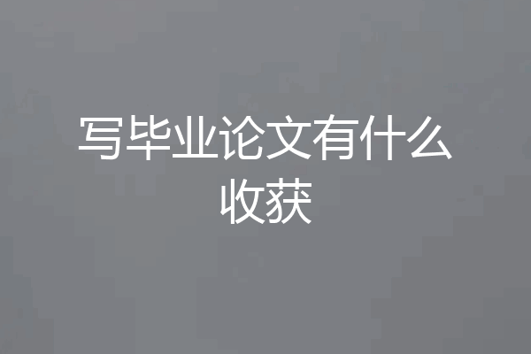写毕业论文有什么收获