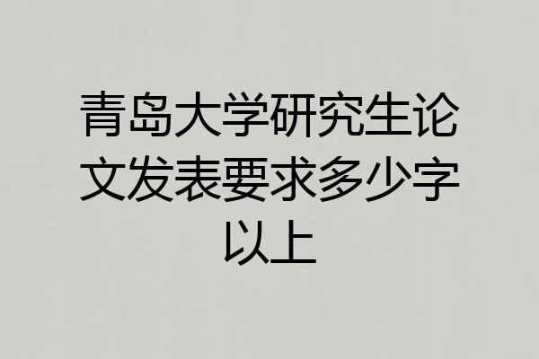 青岛大学研究生论文发表要求多少字以上