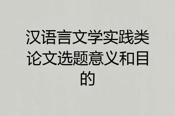 汉语言文学实践类论文选题意义和目的