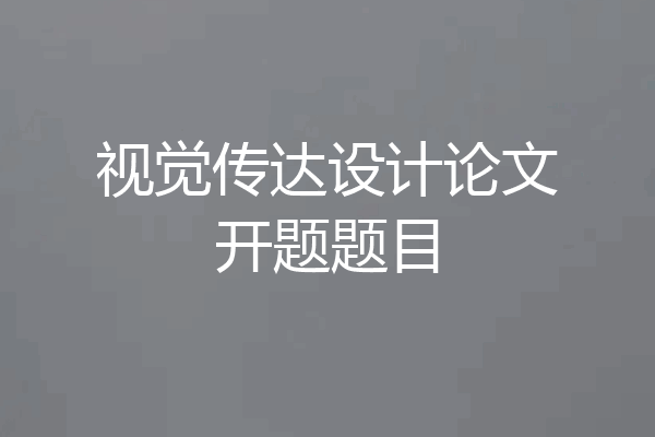 视觉传达设计论文开题题目
