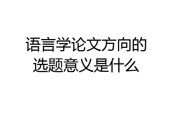 语言学论文方向的选题意义是什么