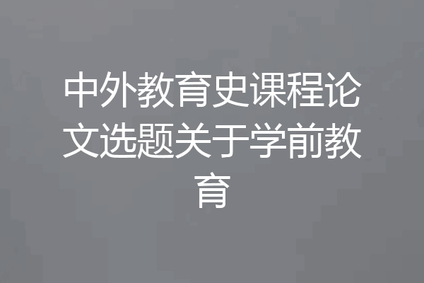 中外教育史课程论文选题关于学前教育