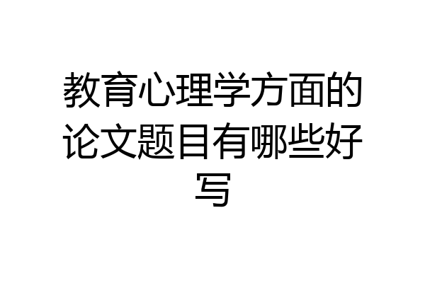 教育心理学方面的论文题目有哪些好写