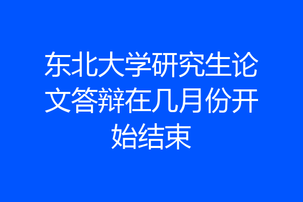 东北大学研究生论文答辩在几月份开始结束