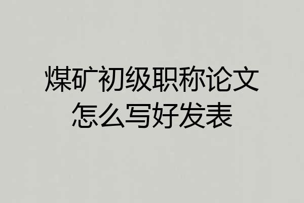 煤矿初级职称论文怎么写好发表