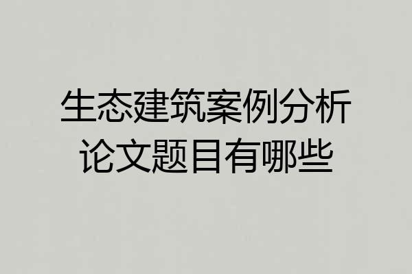 生态建筑案例分析论文题目有哪些