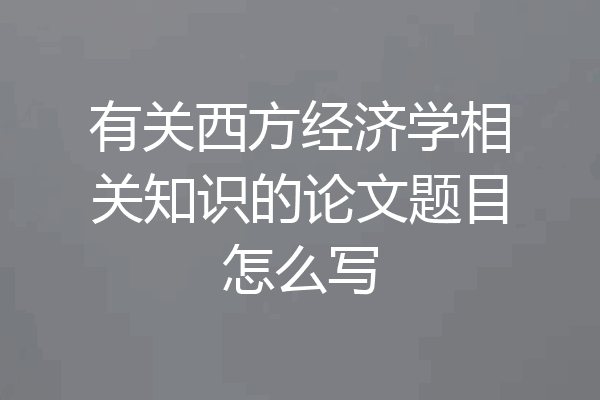 有关西方经济学相关知识的论文题目怎么写