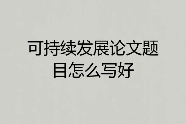 可持续发展论文题目怎么写好