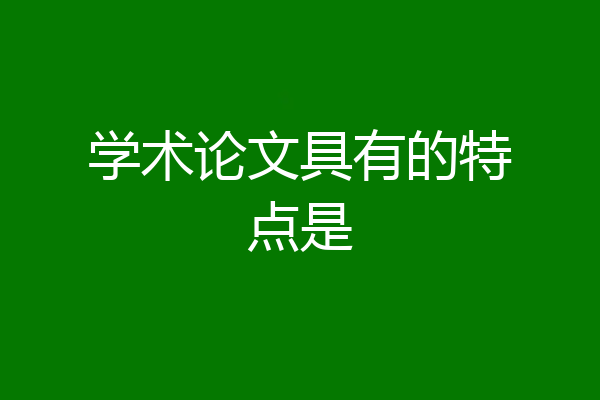 学术论文具有的特点是