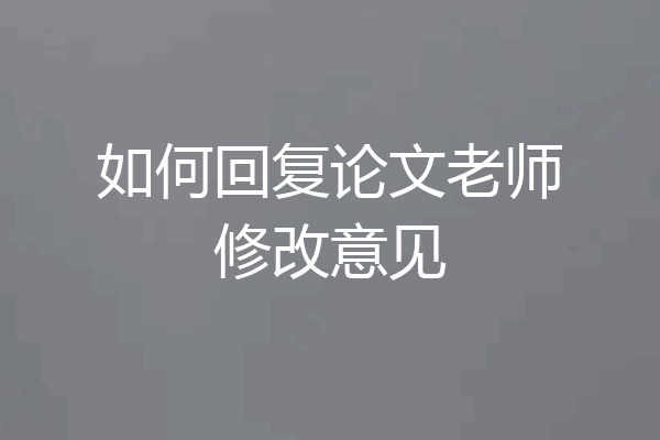 如何回复论文老师修改意见