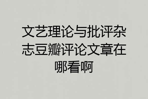 文艺理论与批评杂志豆瓣评论文章在哪看啊