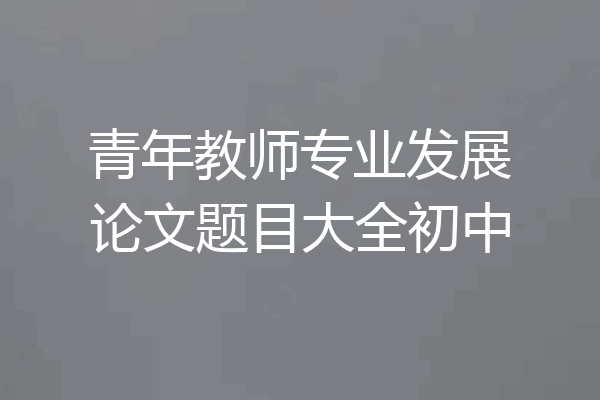 青年教师专业发展论文题目大全初中