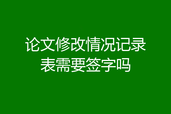 论文修改情况记录表需要签字吗