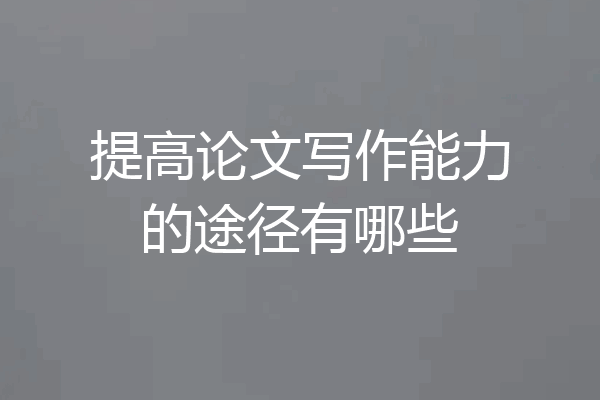 提高论文写作能力的途径有哪些