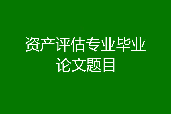 资产评估专业毕业论文题目