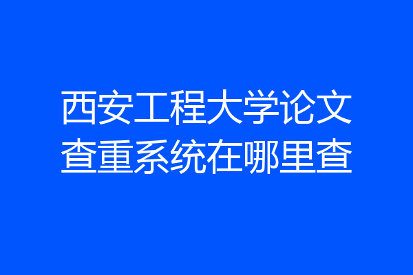 西安工程大学论文查重系统在哪里查