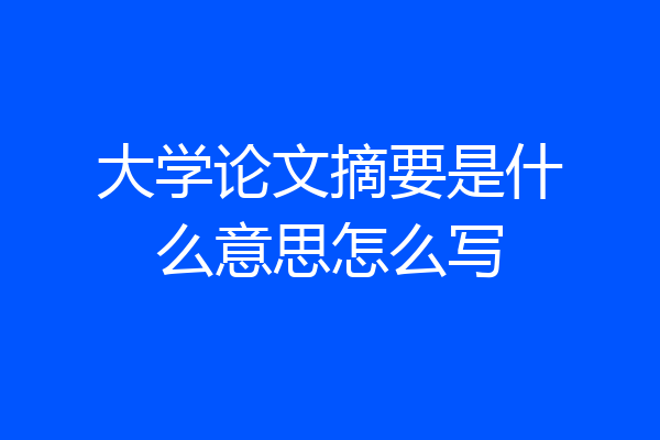 大学论文摘要是什么意思怎么写