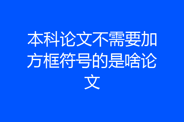 本科论文不需要加方框符号的是啥论文