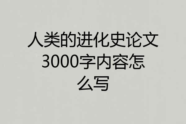 人类的进化史论文3000字内容怎么写