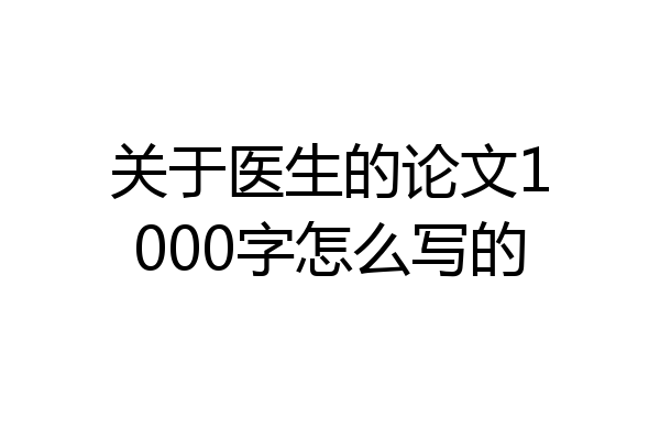 关于医生的论文1000字怎么写的