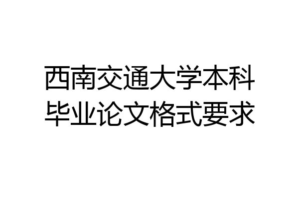 西南交通大学本科毕业论文格式要求