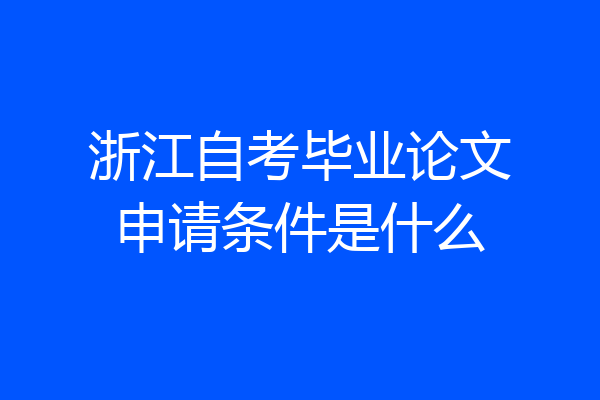 浙江自考毕业论文申请条件是什么