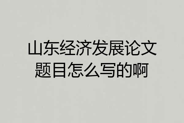 山东经济发展论文题目怎么写的啊