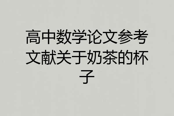 高中数学论文参考文献关于奶茶的杯子