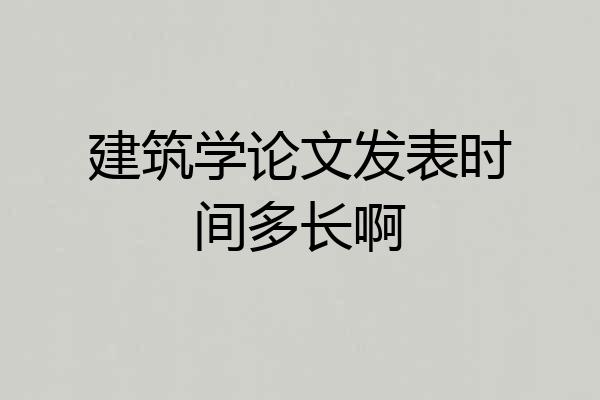 建筑学论文发表时间多长啊