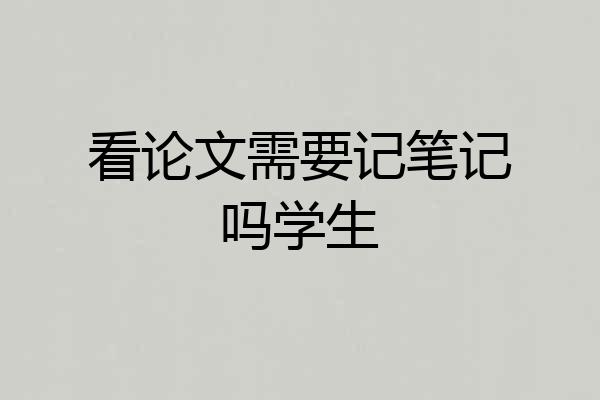 看论文需要记笔记吗学生