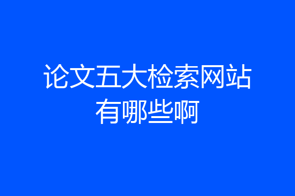 论文五大检索网站有哪些啊