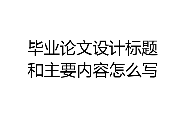 毕业论文设计标题和主要内容怎么写