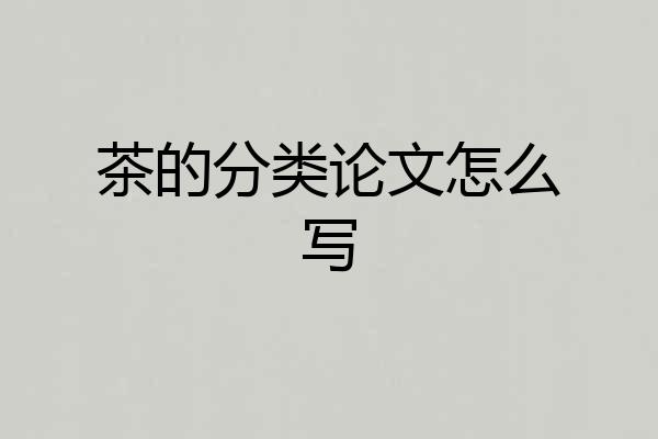 茶的分类论文怎么写