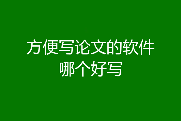 方便写论文的软件哪个好写