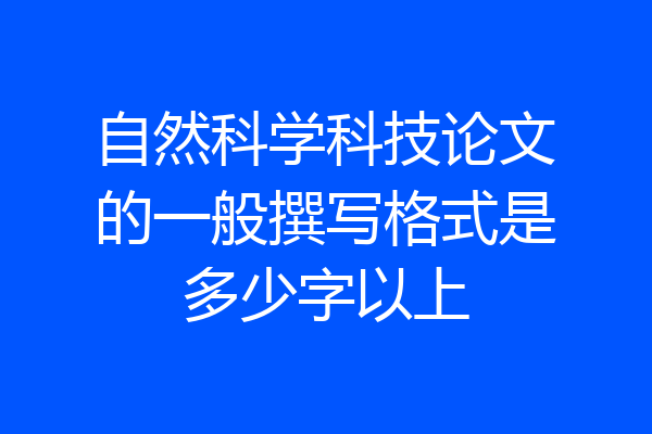 自然科学科技论文的一般撰写格式是多少字以上