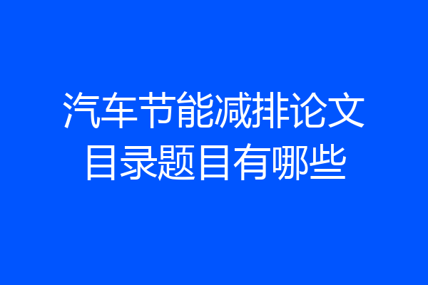 汽车节能减排论文目录题目有哪些