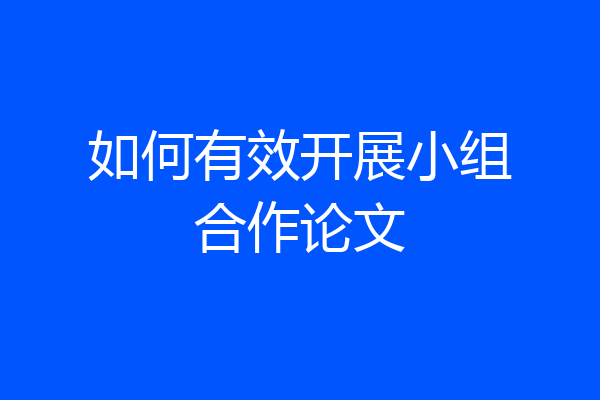 如何有效开展小组合作论文