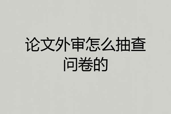 论文外审怎么抽查问卷的