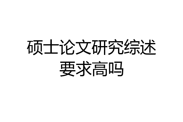 硕士论文研究综述要求高吗