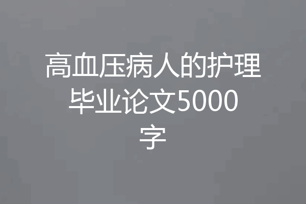 高血压病人的护理毕业论文5000字