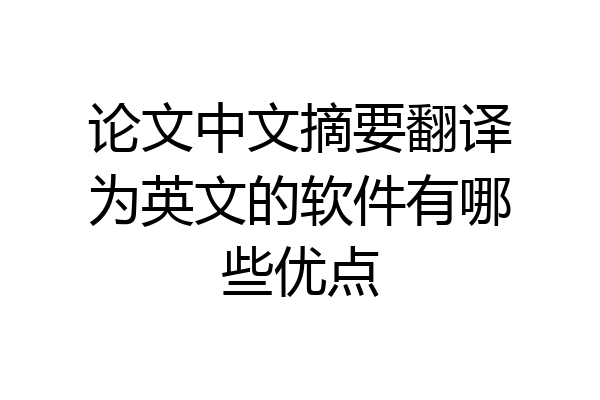 论文中文摘要翻译为英文的软件有哪些优点