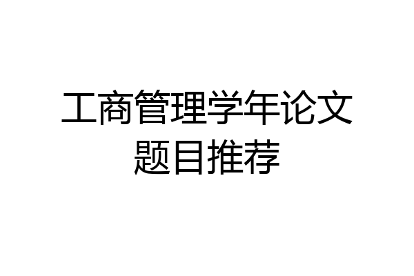 工商管理学年论文题目推荐