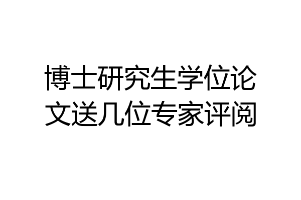 博士研究生学位论文送几位专家评阅