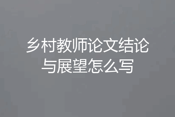 乡村教师论文结论与展望怎么写